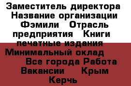 Заместитель директора › Название организации ­ Фэмили › Отрасль предприятия ­ Книги, печатные издания › Минимальный оклад ­ 18 000 - Все города Работа » Вакансии   . Крым,Керчь